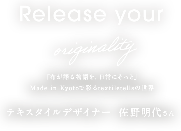 「布が語る物語を、日常にそっと」Made in Kyotoで彩るtextiletellsの世界 テキスタイルデザイナー　佐野明代さん